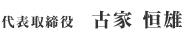 代表取締役：古家 恒雄